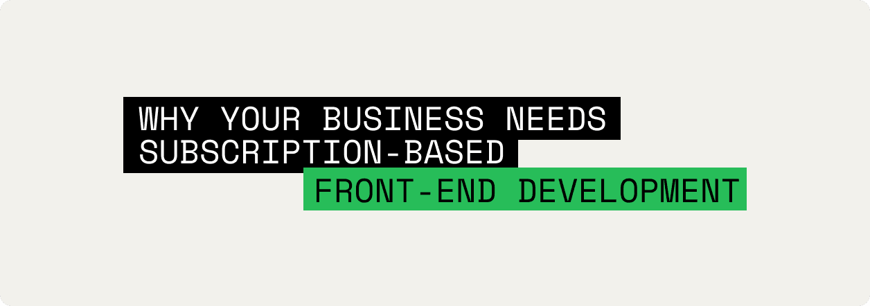 Why Your Business Needs a Front-End Development Subscription